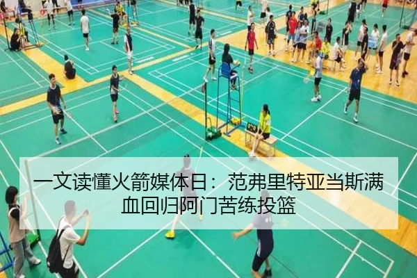 一文读懂火箭媒体日：范弗里特亚当斯满血回归阿门苦练投篮