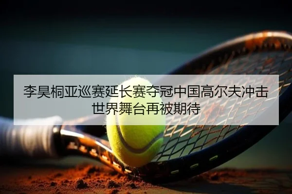 李昊桐亚巡赛延长赛夺冠中国高尔夫冲击世界舞台再被期待