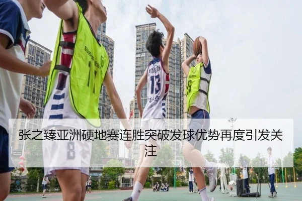 张之臻亚洲硬地赛连胜突破发球优势再度引发关注